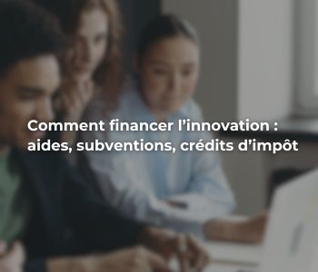 Comment financer l'innovation : aides, subventions, crédits d'impot